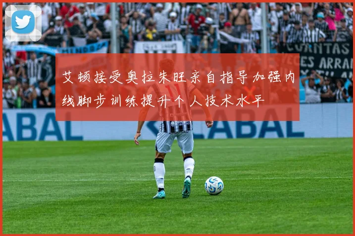 艾顿接受奥拉朱旺亲自指导加强内线脚步训练提升个人技术水平