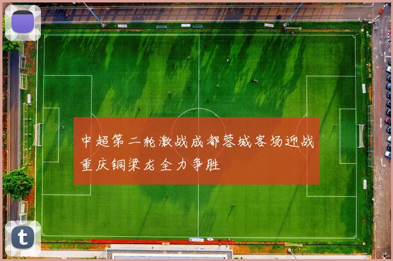 中超第二轮激战成都蓉城客场迎战重庆铜梁龙全力争胜