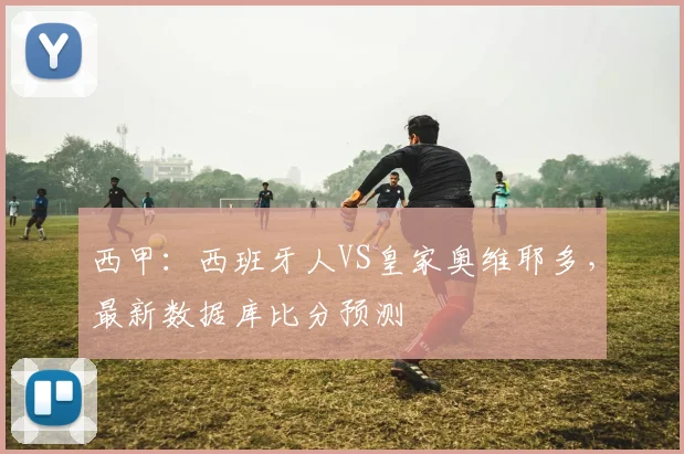 西甲：西班牙人VS皇家奥维耶多，最新数据库比分预测
