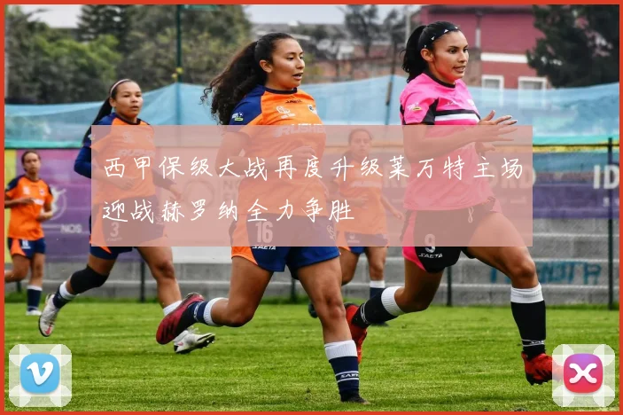 西甲保级大战再度升级莱万特主场迎战赫罗纳全力争胜